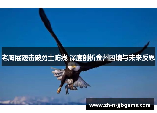 老鹰展翅击破勇士防线 深度剖析金州困境与未来反思 老鹰展翅击破勇士防线 深度剖析金州困境与未来反思