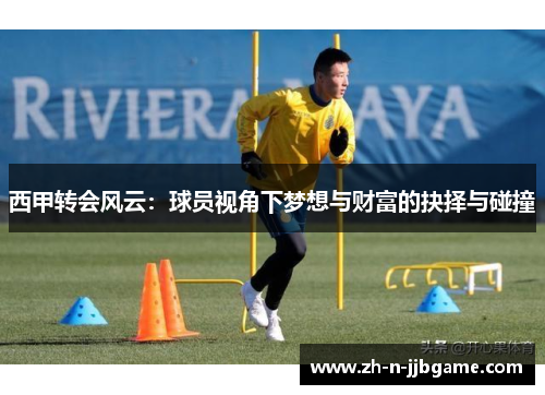 西甲转会风云：球员视角下梦想与财富的抉择与碰撞