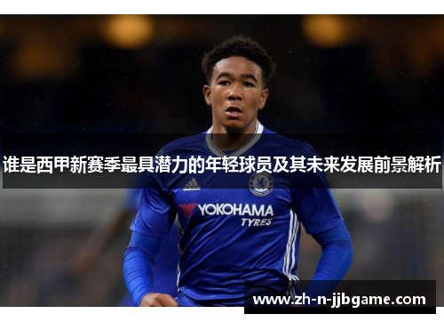 谁是西甲新赛季最具潜力的年轻球员及其未来发展前景解析