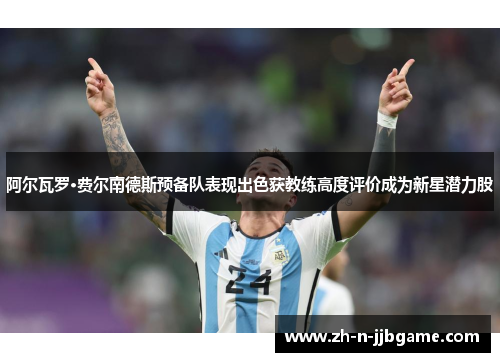 阿尔瓦罗·费尔南德斯预备队表现出色获教练高度评价成为新星潜力股