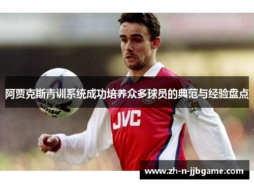 阿贾克斯青训系统成功培养众多球员的典范与经验盘点