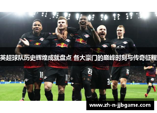 英超球队历史辉煌成就盘点 各大豪门的巅峰时刻与传奇征程