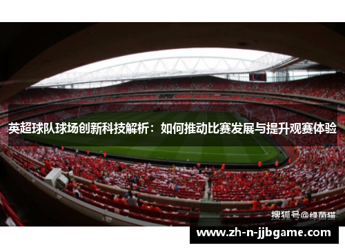 英超球队球场创新科技解析：如何推动比赛发展与提升观赛体验