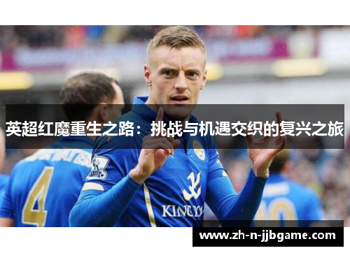 英超红魔重生之路：挑战与机遇交织的复兴之旅