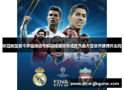 欧冠附加赛今夜临场信号解码锋线效率成胜负最大变量关键博弈走向