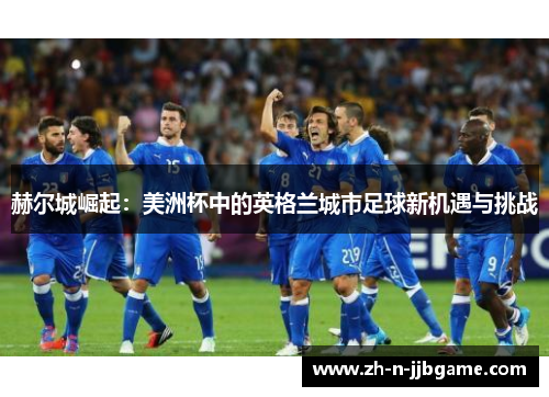 赫尔城崛起：美洲杯中的英格兰城市足球新机遇与挑战