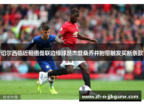 切尔西临近租借曼联边缘球员杰登桑乔并附带触发买断条款 切尔西临近租借曼联边缘球员杰登桑乔并附带触发买断条款