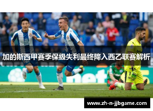 加的斯西甲赛季保级失利最终降入西乙联赛解析 加的斯西甲赛季保级失利最终降入西乙联赛解析