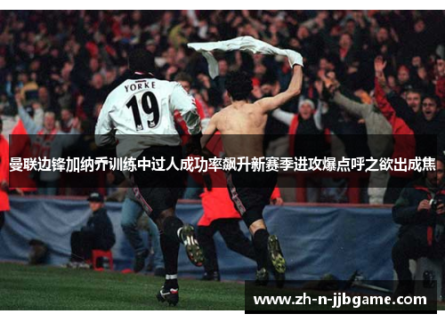 曼联边锋加纳乔训练中过人成功率飙升新赛季进攻爆点呼之欲出成焦 曼联边锋加纳乔训练中过人成功率飙升新赛季进攻爆点呼之欲出成焦