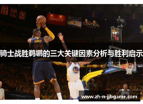 骑士战胜鹈鹕的三大关键因素分析与胜利启示 骑士战胜鹈鹕的三大关键因素分析与胜利启示