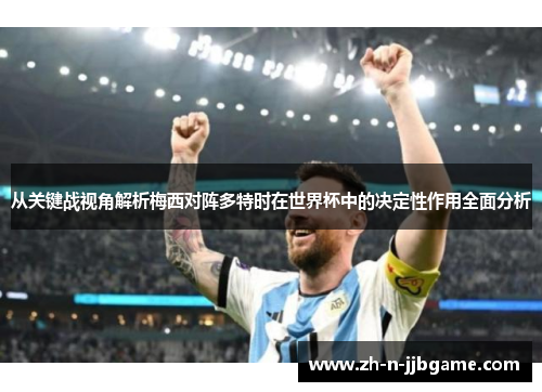 从关键战视角解析梅西对阵多特时在世界杯中的决定性作用全面分析 从关键战视角解析梅西对阵多特时在世界杯中的决定性作用全面分析