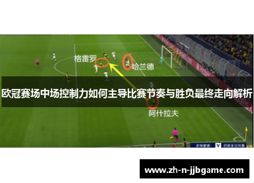 欧冠赛场中场控制力如何主导比赛节奏与胜负最终走向解析 欧冠赛场中场控制力如何主导比赛节奏与胜负最终走向解析