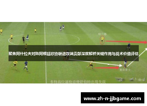 聚焦阿什拉夫对阵阿根廷欧协联进攻端贡献深度解析关键作用与战术价值评估 聚焦阿什拉夫对阵阿根廷欧协联进攻端贡献深度解析关键作用与战术价值评估