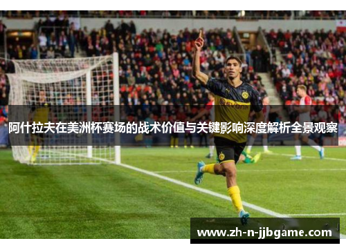 阿什拉夫在美洲杯赛场的战术价值与关键影响深度解析全景观察 阿什拉夫在美洲杯赛场的战术价值与关键影响深度解析全景观察