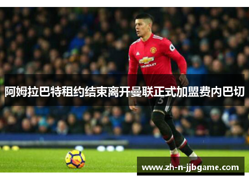 阿姆拉巴特租约结束离开曼联正式加盟费内巴切 阿姆拉巴特租约结束离开曼联正式加盟费内巴切