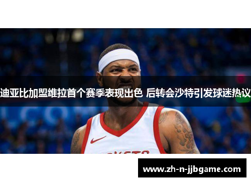 迪亚比加盟维拉首个赛季表现出色 后转会沙特引发球迷热议