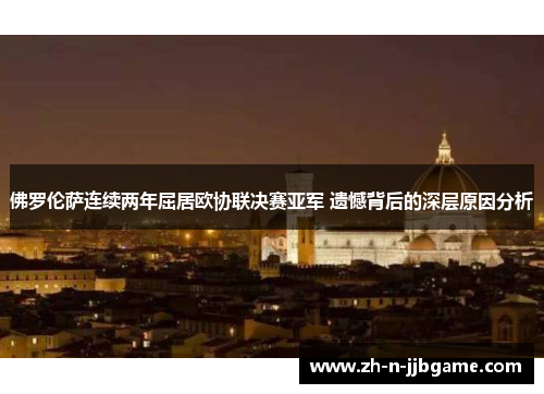 佛罗伦萨连续两年屈居欧协联决赛亚军 遗憾背后的深层原因分析 佛罗伦萨连续两年屈居欧协联决赛亚军 遗憾背后的深层原因分析