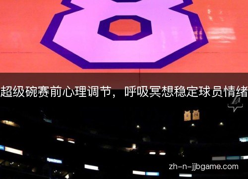 超级碗赛前心理调节，呼吸冥想稳定球员情绪